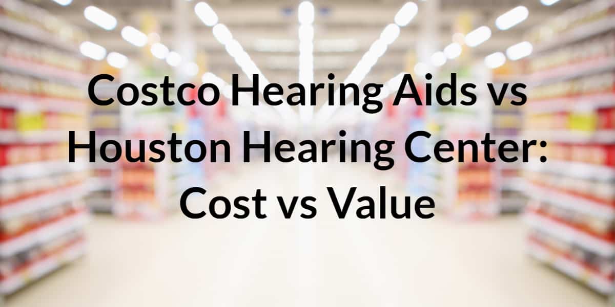 Costco Hearing Aids vs Houston Hearing Center Cost vs Value